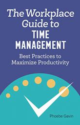 The Workplace Guide to Time Management: Best Practices to Maximize Productivity by Phoebe Gavin Paperback Book