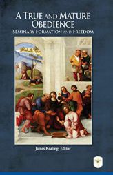 A True and Mature Obedience: Seminary Formation and Freedom by James Keating Paperback Book
