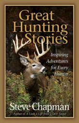 Great Hunting Stories: Inspiring Adventures for Every Hunter by Steve Chapman Paperback Book