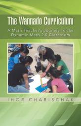 The Wannado Curriculum: A Math Teacher's Journey to the Dynamic Math 2.0 Classroom by Ihor Charischak Paperback Book
