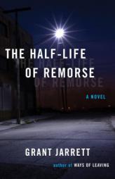 The Half-Life of Remorse: A Novel by Grant Jarrett Paperback Book