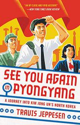 See You Again in Pyongyang: A Journey Into Kim Jong Un's North Korea by Travis Jeppesen Paperback Book