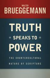 Truth Speaks to Power: The Countercultural Nature of Scripture by Walter Brueggemann Paperback Book