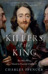 Killers of the King: The Men Who Dared to Execute Charles I by Charles Spencer Paperback Book