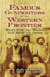 Famous Gunfighters of the Western Frontier: Wyatt Earp, 'Doc' Holliday, Luke Short and Others by W. B. (Bat) Masterson Paperback Book