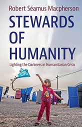 Stewards of Humanity: Lighting the Darkness in Humanitarian Crisis by Robert Samus MacPherson Paperback Book