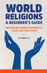 World Religions: A Beginner's Guide: Questions and Answers for Humanity's 7 Oldest and Largest Faiths by B. Jill Carroll Paperback Book