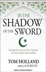 In the Shadow of the Sword: The Birth of Islam and the Rise of the Global Arab Empire by Tom Holland Paperback Book