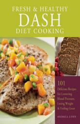 Fresh and Healthy Dash Diet Cooking: 101 Delicious Recipes for Lowering Blood Pressure, Losing Weight and Feeling Great by Andrea Lynn Paperback Book