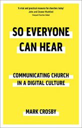 So Everyone Can Hear: Communicating Church in a Digital Culture by Mark Crosby Paperback Book