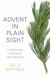 Advent in Plain Sight: A Devotion through Ten Objects by Jill J. Duffield Paperback Book