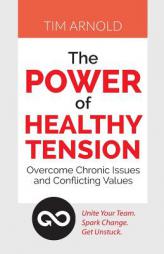The Power of Healthy Tension: Overcome Chronic Issues and Conflicting Values by Tim Arnold Paperback Book