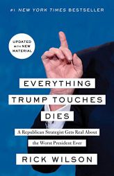 Everything Trump Touches Dies: A Republican Strategist Gets Real About the Worst President Ever by Rick Wilson Paperback Book