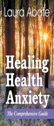 Healing Health Anxiety: The Comprehensive Guide by Laura Abate Paperback Book