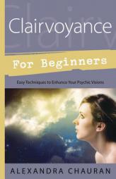 Clairvoyance for Beginners: Easy Techniques to Enhance Your Psychic Visions by Alexandra Chauran Paperback Book