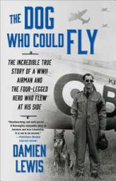 The Dog Who Could Fly: The Incredible True Story of a WWII Airman and the Four-Legged Hero Who Flew at His Side by Damien Lewis Paperback Book