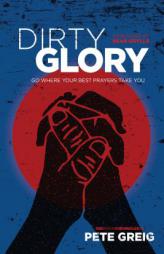 Dirty Glory: Go Where Your Best Prayers Take You by Pete Greig Paperback Book
