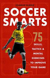 Soccer Smarts: 75 Skills, Tactics & Mental Exercises to Improve Your Game by Charlie Slagle Paperback Book