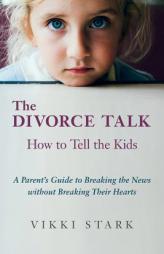 The Divorce Talk: How to Tell the Kids - A Parent's Guide to Breaking the News without Breaking Their Hearts by Vikki Stark Paperback Book