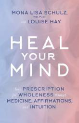 Heal Your Mind: Your Prescription for Wholeness through Medicine, Affirmations, and Intuition by Mona Lisa Schulz Paperback Book