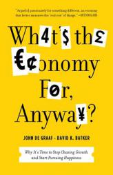What's the Economy For, Anyway?: Why It's Time to Stop Chasing Growth and Start Pursuing Happiness by David K. Batker Paperback Book