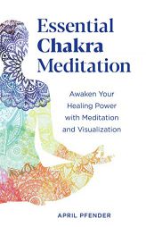 Essential Chakra Meditation: Awaken Your Healing Power with Meditation and Visualization by April Pfender Paperback Book