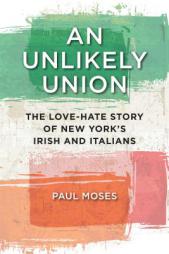 An Unlikely Union: The Love-Hate Story of New York's Irish and Italians by Paul Moses Paperback Book