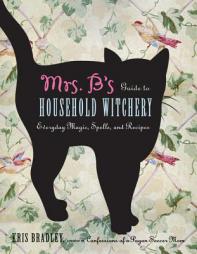 Mrs. B's Guide to Household Witchery: Everyday Magic, Spells, and Recipes by Kris Bradley Paperback Book