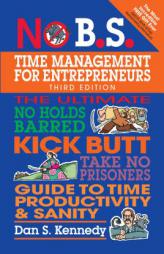 No B.S. Time Management for Entrepreneurs: The Ultimate No Holds Barred Kick Butt Take No Prisoners Guide to Time Productivity and Sanity by Dan S. Kennedy Paperback Book