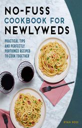 No-Fuss Cookbook for Newlyweds: Practical Tips and Perfectly Portioned Recipes to Cook Together by Ryan Ross Paperback Book