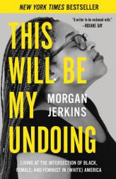 This Will Be My Undoing: Living at the Intersection of Black, Female, and Feminist in (White) America by Morgan Jerkins Paperback Book