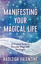 Manifesting Your Magical Life: A Practical Guide to Everyday Magic with the Angels by Radleigh Valentine Paperback Book