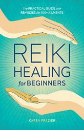 Reiki Healing for Beginners: The Practical Guide with Remedies for 100+ Ailments by Karen Frazier Paperback Book