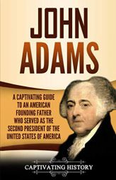 John Adams: A Captivating Guide to an American Founding Father Who Served as the Second President of the United States of America by Captivating History Paperback Book