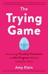 The Trying Game: Get Through Fertility Treatment and Get Pregnant without Losing Your Mind by Amy Klein Paperback Book