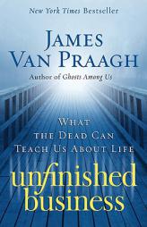 Unfinished Business: What the Dead Can Teach Us about Life by James Van Praagh Paperback Book