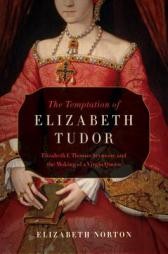 The Temptation of Elizabeth Tudor: Elizabeth I, Thomas Seymour, and the Making of a Virgin Queen by Elizabeth Norton Paperback Book