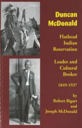 Duncan McDonald: Flathead Indian Reservation Leader and Cultural Broker, 1849-1937 by Robert Bigart Paperback Book