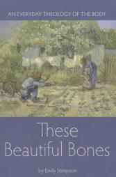 These Beautiful Bones: An Everyday Theology of the Body by Emily Stimpson Paperback Book