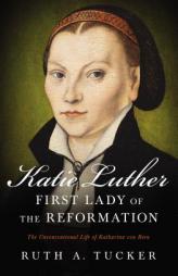 Katie Luther, First Lady of the Reformation: The Unconventional Life of Katharina von Bora by Ruth a. Tucker Paperback Book