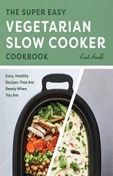 The Super Easy Vegetarian Slow Cooker Cookbook: Easy, Healthy Recipes That Are Ready When You Are by Kristi Arnold Paperback Book