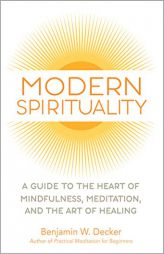 Modern Spirituality: A Guide to the Heart of Mindfulness, Meditation, and the Art of Healing by Benjamin W. Decker Paperback Book