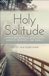 Holy Solitude: Lenten Reflections with Saints, Hermits, Prophets, and Rebels by Heidi Haverkamp Paperback Book