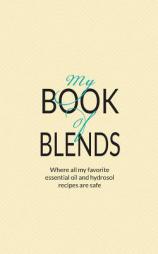My Book Of Blends: Where I keep all my favorite essential oils and hydrosol blend recipes safe by Liz Fulcher Paperback Book