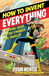 How to Invent Everything: A Survival Guide for the Stranded Time Traveler by Ryan North Paperback Book
