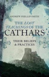 Lost Teachings of the Cathars: Their Beliefs and Practices by Andrew Philip Smith Paperback Book