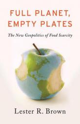 Full Planet, Empty Plates: The New Geopolitics of Food Scarcity by Lester R. Brown Paperback Book
