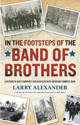In the Footsteps of the Band of Brothers: A Return to Easy Company's Battlefields with Sgt. Forrest Guth by Larry Alexander Paperback Book