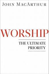 Worship: The Ultimate Priority by John MacArthur Paperback Book