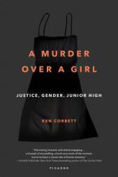 A Murder Over a Girl: Justice, Gender, Junior High by Ken Corbett Paperback Book